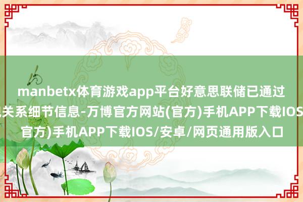 manbetx体育游戏app平台好意思联储已通过环球网站公布上述状貌关系细节信息-万博官方网站(官方)手机APP下载IOS/安卓/网页通用版入口