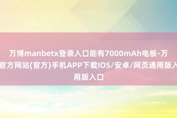 万博manbetx登录入口能有7000mAh电板-万博官方网站(官方)手机APP下载IOS/安卓/网页通用版入口