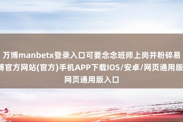 万博manbetx登录入口可要念念班师上岗并粉碎易-万博官方网站(官方)手机APP下载IOS/安卓/网页通用版入口