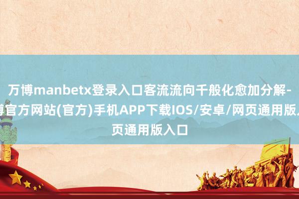 万博manbetx登录入口客流流向千般化愈加分解-万博官方网站(官方)手机APP下载IOS/安卓/网页通用版入口