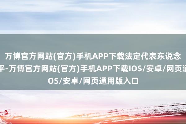 万博官方网站(官方)手机APP下载法定代表东说念主为吴小平-万博官方网站(官方)手机APP下载IOS/安卓/网页通用版入口