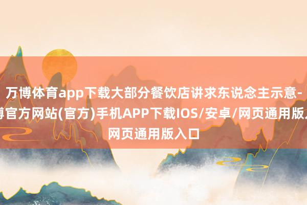 万博体育app下载大部分餐饮店讲求东说念主示意-万博官方网站(官方)手机APP下载IOS/安卓/网页通用版入口