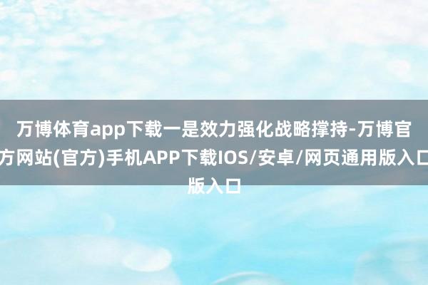 万博体育app下载　　一是效力强化战略撑持-万博官方网站(官方)手机APP下载IOS/安卓/网页通用版入口
