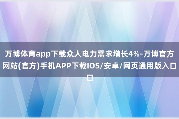 万博体育app下载　　众人电力需求增长4%-万博官方网站(官方)手机APP下载IOS/安卓/网页通用版入口