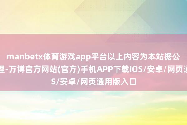 manbetx体育游戏app平台以上内容为本站据公开信息整理-万博官方网站(官方)手机APP下载IOS/安卓/网页通用版入口
