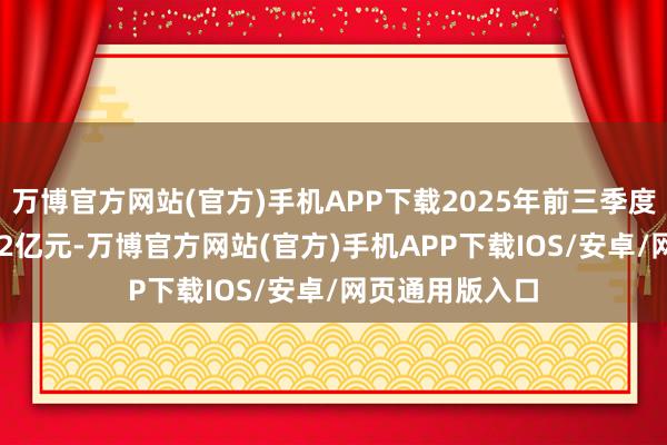 万博官方网站(官方)手机APP下载2025年前三季度营收达到210.2亿元-万博官方网站(官方)手机APP下载IOS/安卓/网页通用版入口