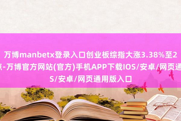 万博manbetx登录入口创业板综指大涨3.38%至2205.83点-万博官方网站(官方)手机APP下载IOS/安卓/网页通用版入口