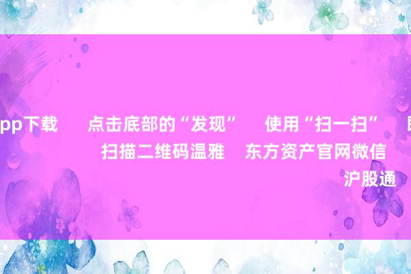 万博体育app下载 点击底部的“发现” 使用“扫一扫” 即可将网页共享至一又友圈 扫描二维码温雅 东方资产官网微信 沪股通 深股通