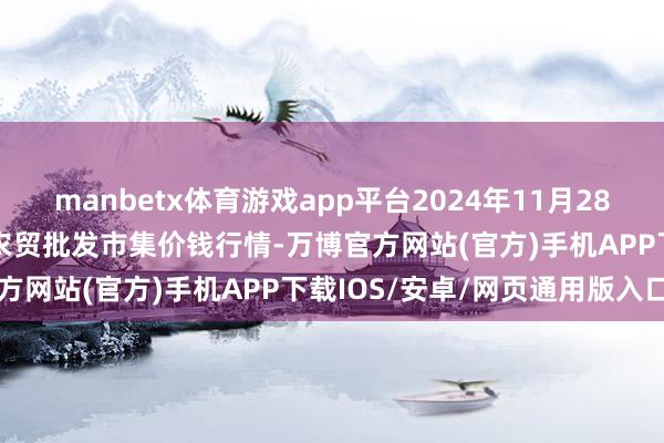 manbetx体育游戏app平台2024年11月28日邯郸市(馆陶)金凤禽蛋农贸批发市集价钱行情-万博官方网站(官方)手机APP下载IOS/安卓/网页通用版入口