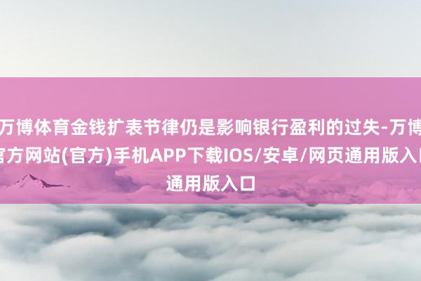 万博体育金钱扩表节律仍是影响银行盈利的过失-万博官方网站(官方)手机APP下载IOS/安卓/网页通用版入口