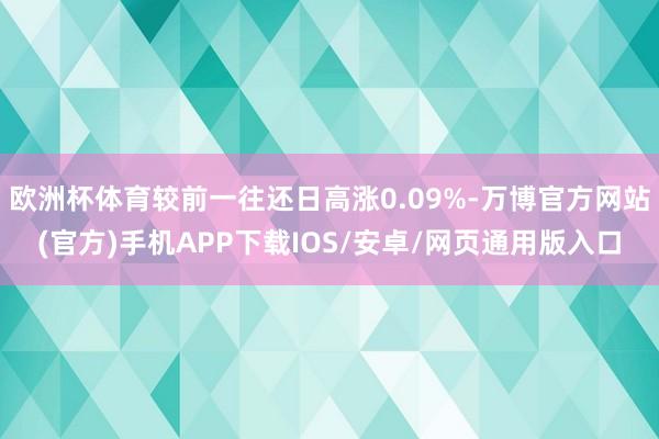 欧洲杯体育较前一往还日高涨0.09%-万博官方网站(官方)手机APP下载IOS/安卓/网页通用版入口