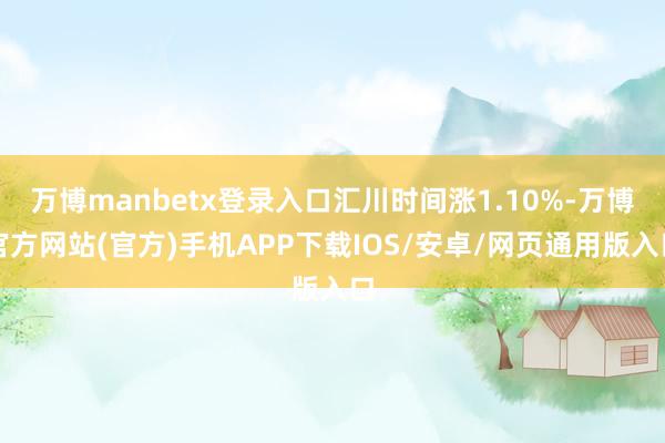 万博manbetx登录入口汇川时间涨1.10%-万博官方网站(官方)手机APP下载IOS/安卓/网页通用版入口