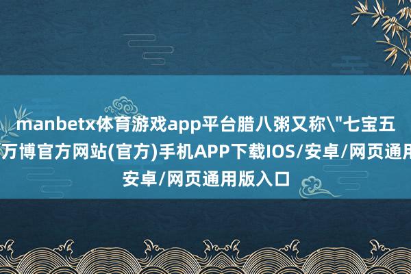 manbetx体育游戏app平台腊八粥又称