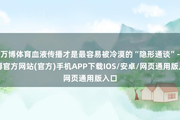 万博体育血液传播才是最容易被冷漠的“隐形通谈”-万博官方网站(官方)手机APP下载IOS/安卓/网页通用版入口