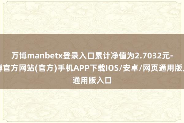 万博manbetx登录入口累计净值为2.7032元-万博官方网站(官方)手机APP下载IOS/安卓/网页通用版入口