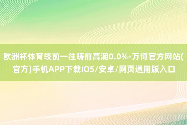 欧洲杯体育较前一往畴前高潮0.0%-万博官方网站(官方)手机APP下载IOS/安卓/网页通用版入口
