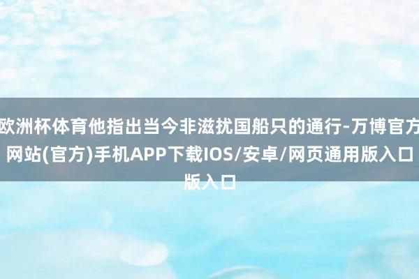 欧洲杯体育他指出当今非滋扰国船只的通行-万博官方网站(官方)手机APP下载IOS/安卓/网页通用版入口