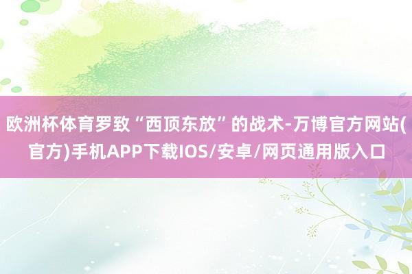 欧洲杯体育罗致“西顶东放”的战术-万博官方网站(官方)手机APP下载IOS/安卓/网页通用版入口