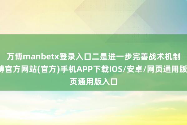 万博manbetx登录入口　　二是进一步完善战术机制-万博官方网站(官方)手机APP下载IOS/安卓/网页通用版入口