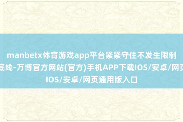 manbetx体育游戏app平台紧紧守住不发生限制性返贫致贫底线-万博官方网站(官方)手机APP下载IOS/安卓/网页通用版入口