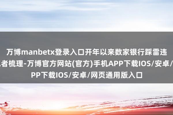 万博manbetx登录入口　　开年以来数家银行踩雷违法　　据券商中国记者梳理-万博官方网站(官方)手机APP下载IOS/安卓/网页通用版入口