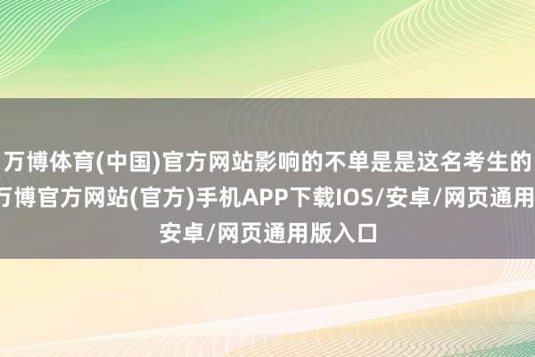 万博体育(中国)官方网站影响的不单是是这名考生的权利-万博官方网站(官方)手机APP下载IOS/安卓/网页通用版入口