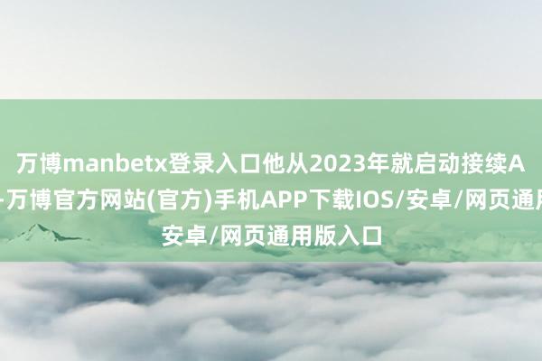 万博manbetx登录入口他从2023年就启动接续AI短视频-万博官方网站(官方)手机APP下载IOS/安卓/网页通用版入口