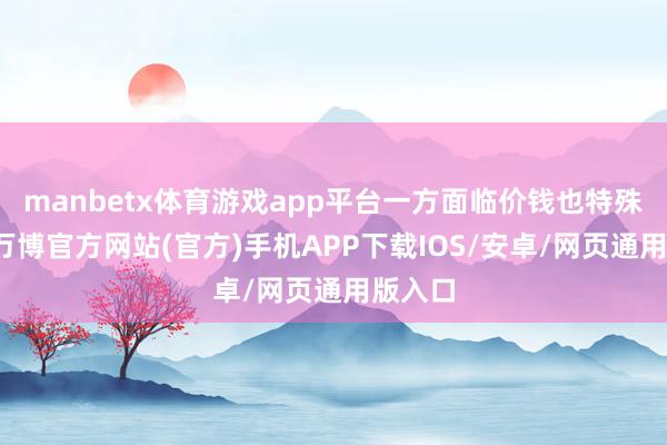 manbetx体育游戏app平台一方面临价钱也特殊明锐-万博官方网站(官方)手机APP下载IOS/安卓/网页通用版入口