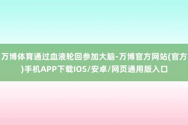 万博体育通过血液轮回参加大脑-万博官方网站(官方)手机APP下载IOS/安卓/网页通用版入口
