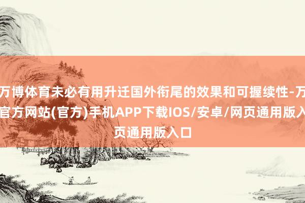 万博体育未必有用升迁国外衔尾的效果和可握续性-万博官方网站(官方)手机APP下载IOS/安卓/网页通用版入口