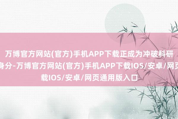 万博官方网站(官方)手机APP下载正成为冲破科研难题的蹙迫身分-万博官方网站(官方)手机APP下载IOS/安卓/网页通用版入口
