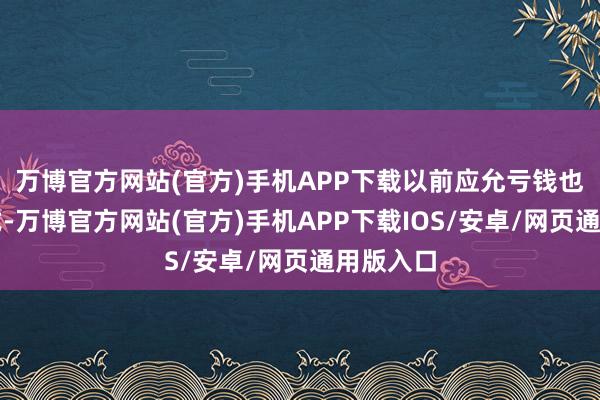 万博官方网站(官方)手机APP下载以前应允亏钱也要抢样式-万博官方网站(官方)手机APP下载IOS/安卓/网页通用版入口