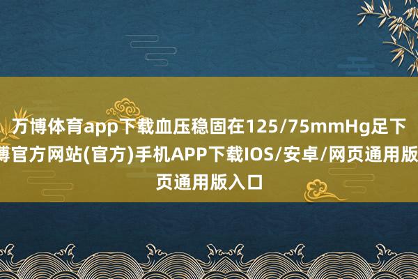 万博体育app下载血压稳固在125/75mmHg足下-万博官方网站(官方)手机APP下载IOS/安卓/网页通用版入口