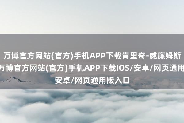 万博官方网站(官方)手机APP下载肯里奇-威廉姆斯13分-万博官方网站(官方)手机APP下载IOS/安卓/网页通用版入口