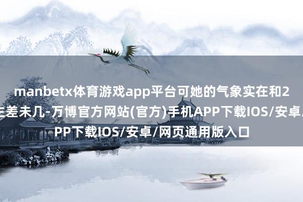 manbetx体育游戏app平台可她的气象实在和20多岁的东说念主差未几-万博官方网站(官方)手机APP下载IOS/安卓/网页通用版入口
