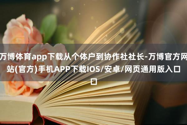 万博体育app下载从个体户到协作社社长-万博官方网站(官方)手机APP下载IOS/安卓/网页通用版入口