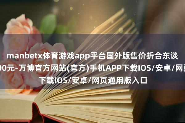 manbetx体育游戏app平台国外版售价折合东谈主民币约5000元-万博官方网站(官方)手机APP下载IOS/安卓/网页通用版入口