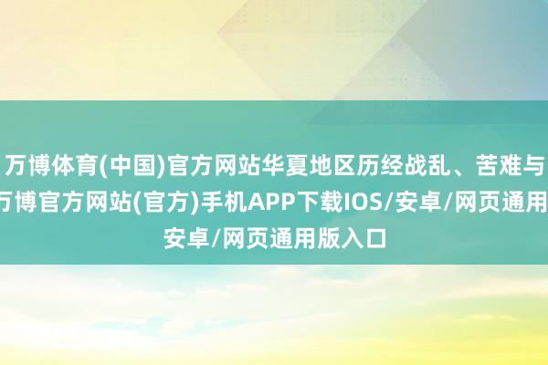 万博体育(中国)官方网站华夏地区历经战乱、苦难与疫疠-万博官方网站(官方)手机APP下载IOS/安卓/网页通用版入口